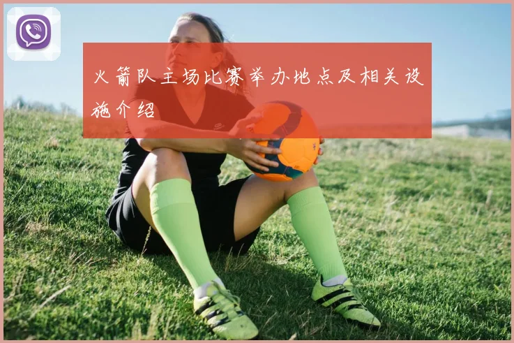 火箭队主场比赛举办地点及相关设施介绍