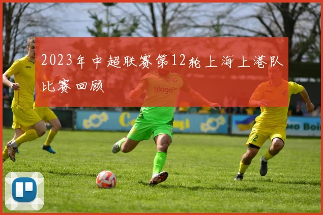 2023年中超联赛第12轮上海上港队比赛回顾