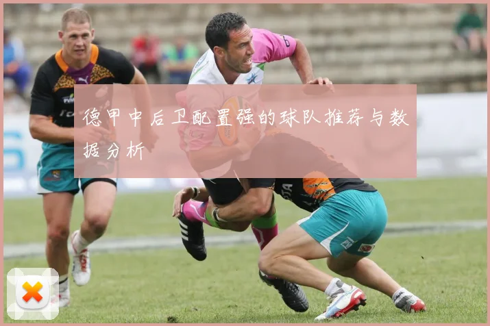 德甲中后卫配置强的球队推荐与数据分析