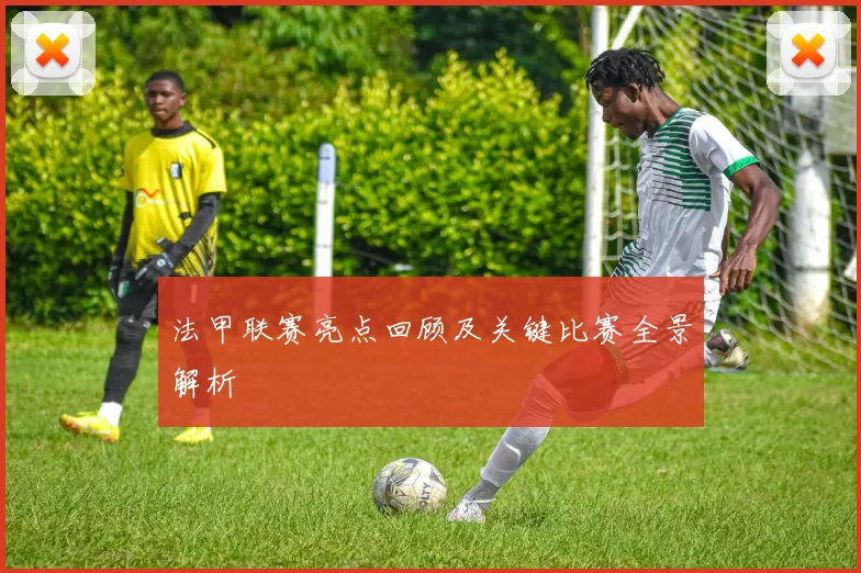 法甲联赛亮点回顾及关键比赛全景解析