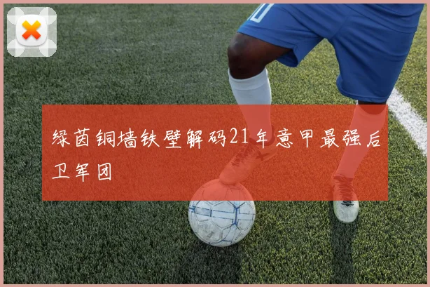 绿茵铜墙铁壁解码21年意甲最强后卫军团