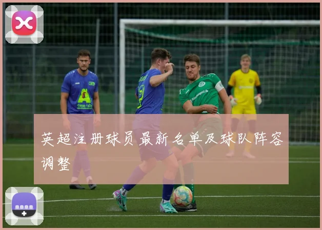 英超注册球员最新名单及球队阵容调整