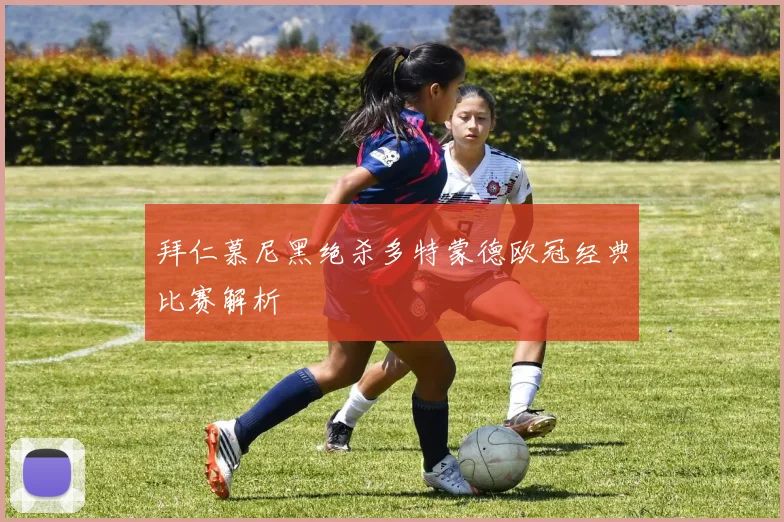 拜仁慕尼黑绝杀多特蒙德欧冠经典比赛解析