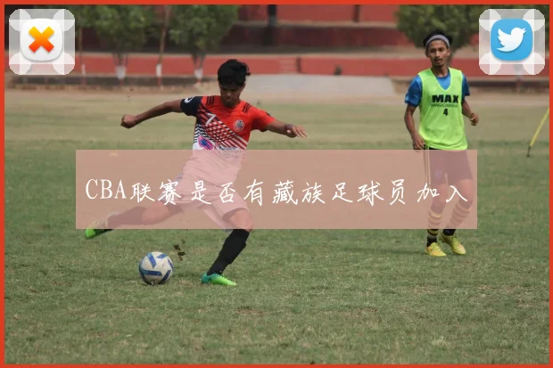 CBA联赛是否有藏族足球员加入