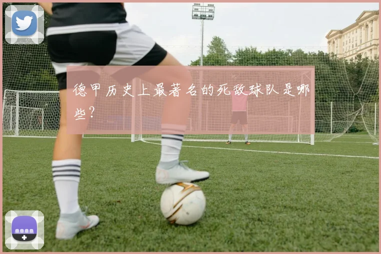 德甲历史上最著名的死敌球队是哪些？