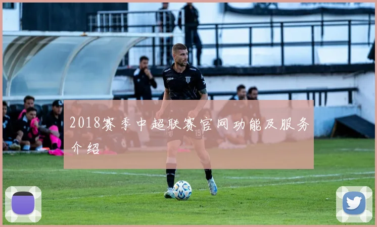 2018赛季中超联赛官网功能及服务介绍