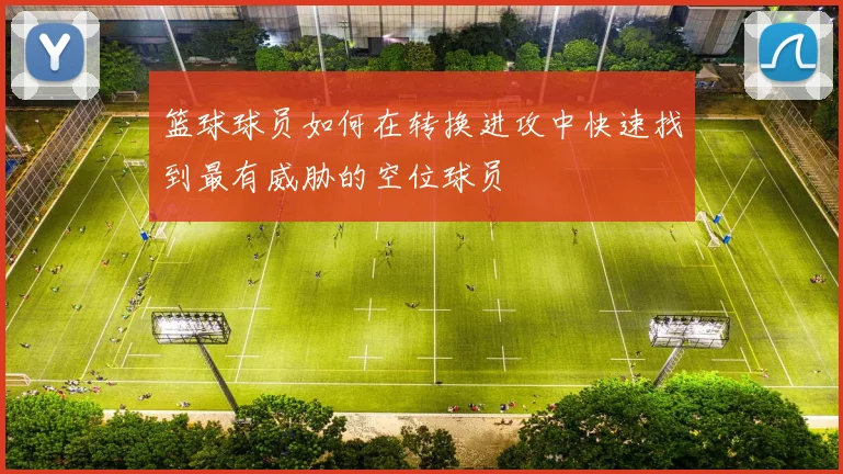 篮球球员如何在转换进攻中快速找到最有威胁的空位球员