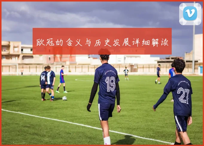 欧冠的含义与历史发展详细解读