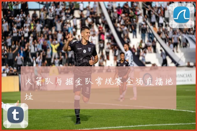 火箭队与掘金队常规赛全场直播地址